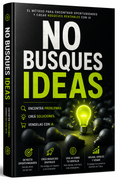 NO BUSQUES IDEAS:  Encontrá Problemas, Creá Soluciones y Vendelas con IA